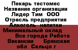 Пекарь-тестомес › Название организации ­ Лидер Тим, ООО › Отрасль предприятия ­ Алкоголь, напитки › Минимальный оклад ­ 26 000 - Все города Работа » Вакансии   . Брянская обл.,Сельцо г.